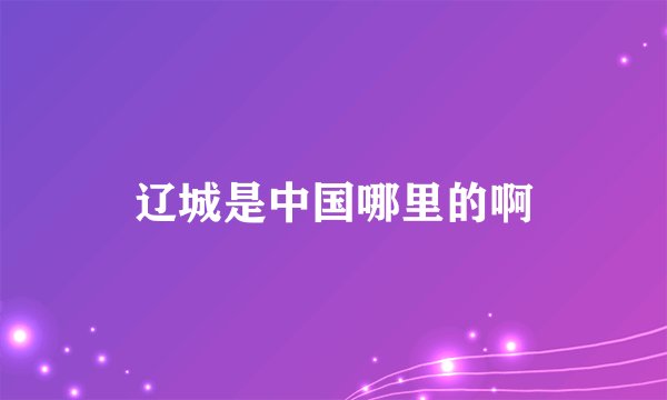 辽城是中国哪里的啊