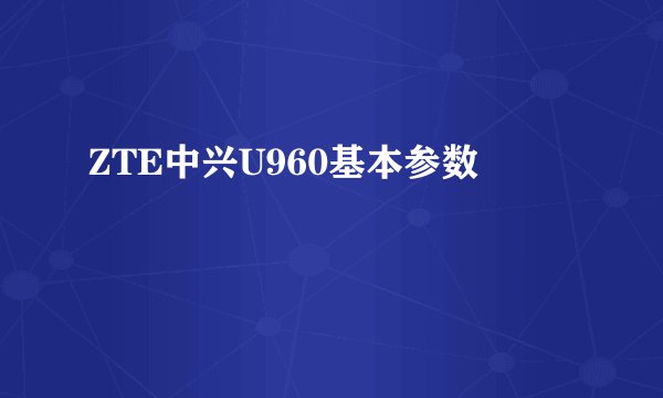 ZTE中兴U960基本参数