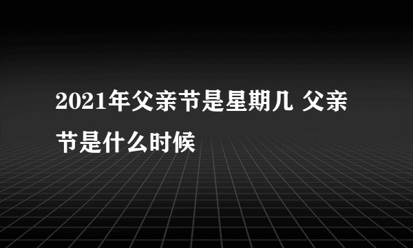 2021年父亲节是星期几 父亲节是什么时候