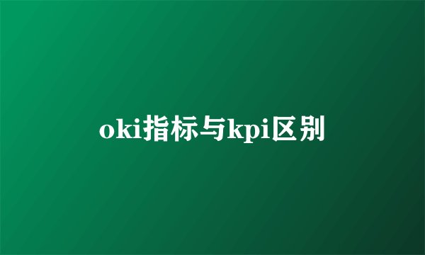 oki指标与kpi区别