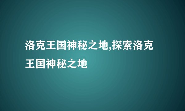 洛克王国神秘之地,探索洛克王国神秘之地