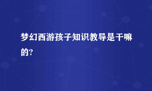 梦幻西游孩子知识教导是干嘛的?