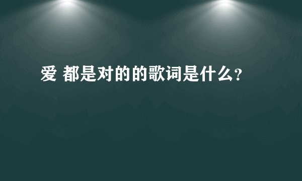 爱 都是对的的歌词是什么？