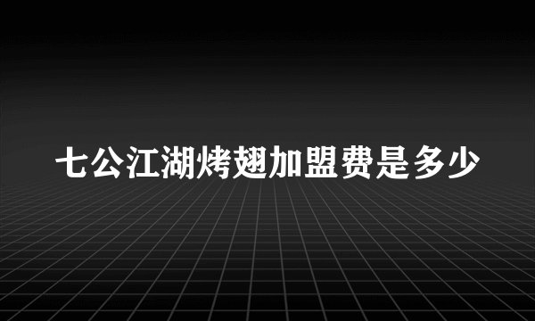 七公江湖烤翅加盟费是多少
