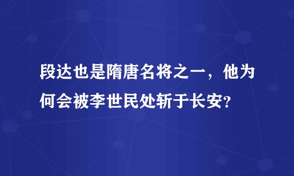 段达也是隋唐名将之一，他为何会被李世民处斩于长安？