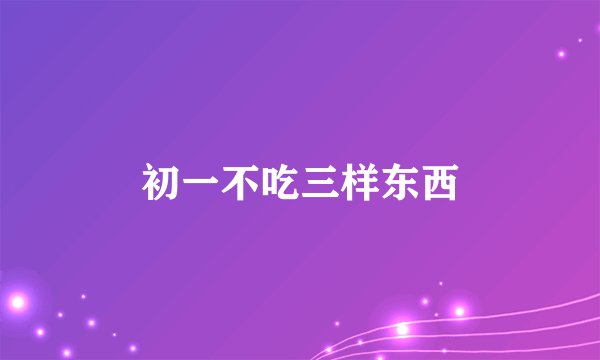 初一不吃三样东西