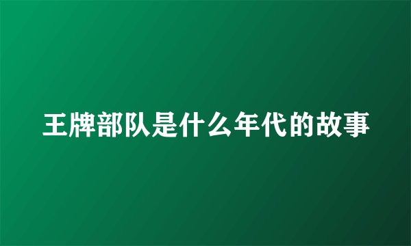 王牌部队是什么年代的故事