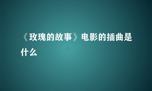 《玫瑰的故事》电影的插曲是什么