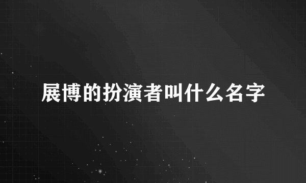 展博的扮演者叫什么名字