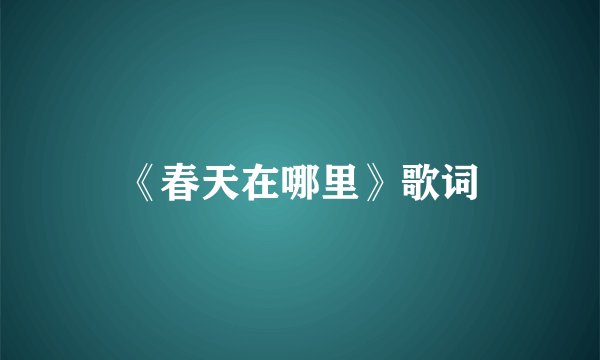 《春天在哪里》歌词