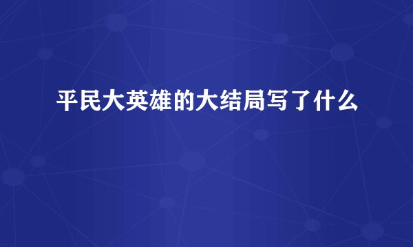 平民大英雄的大结局写了什么
