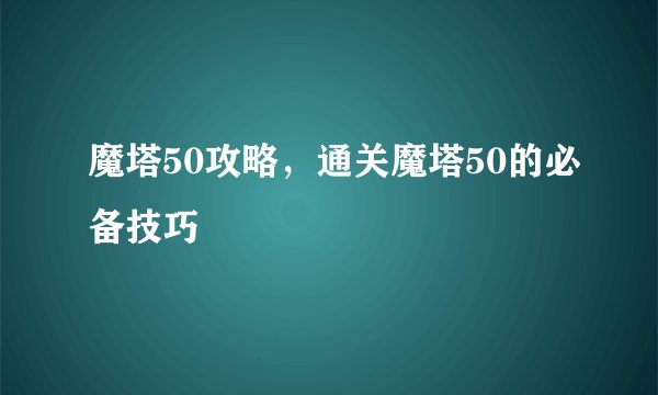 魔塔50攻略，通关魔塔50的必备技巧