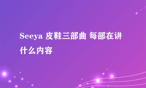 Seeya 皮鞋三部曲 每部在讲什么内容