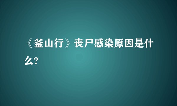 《釜山行》丧尸感染原因是什么?