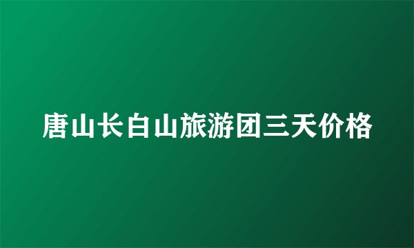 唐山长白山旅游团三天价格