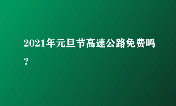 2021年元旦节高速公路免费吗？