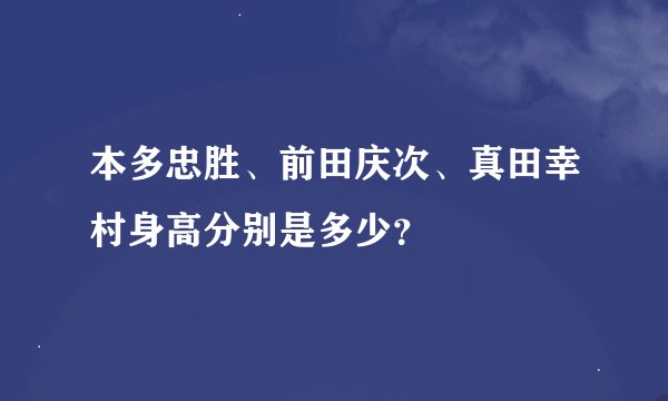 本多忠胜、前田庆次、真田幸村身高分别是多少？