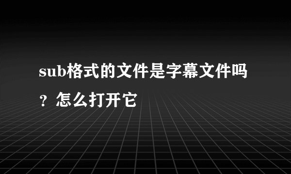 sub格式的文件是字幕文件吗？怎么打开它