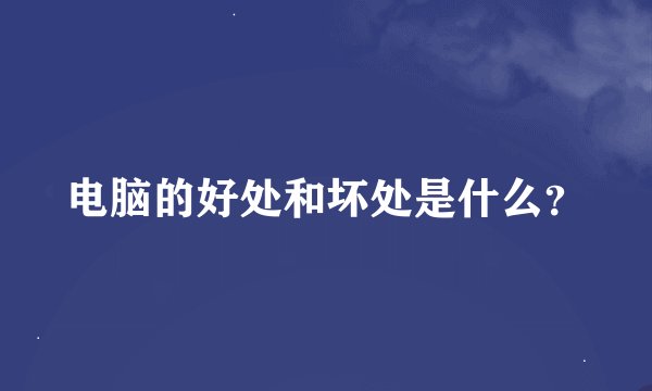 电脑的好处和坏处是什么?