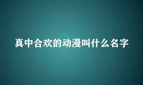 真中合欢的动漫叫什么名字