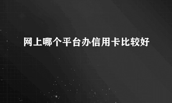 网上哪个平台办信用卡比较好