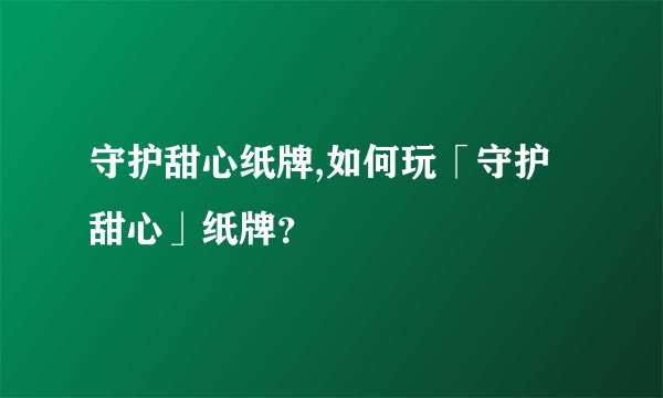 守护甜心纸牌,如何玩「守护甜心」纸牌？