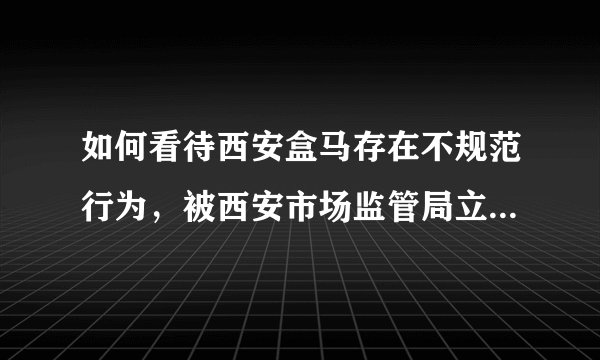 如何看待西安盒马存在不规范行为，被西安市场监管局立案查处?