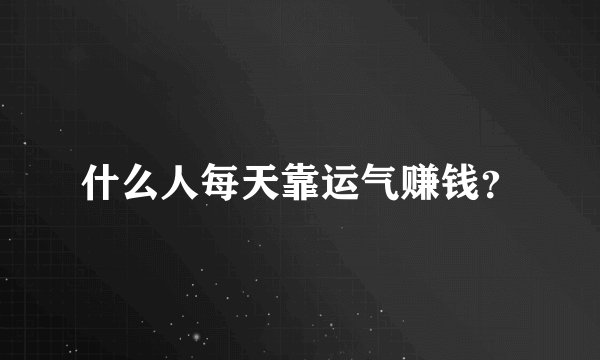 什么人每天靠运气赚钱？