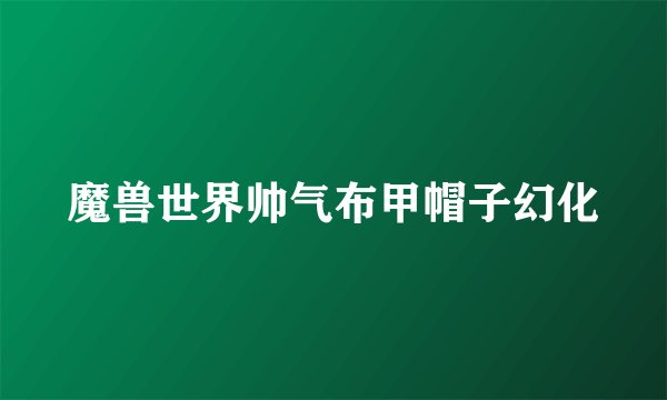 魔兽世界帅气布甲帽子幻化