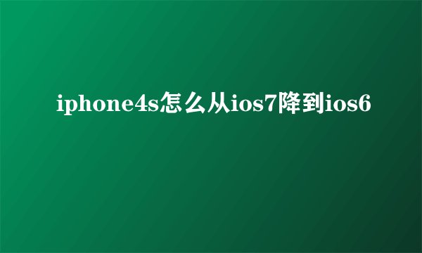 iphone4s怎么从ios7降到ios6