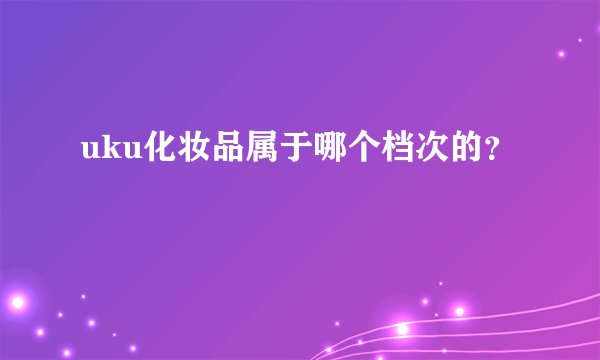 uku化妆品属于哪个档次的？