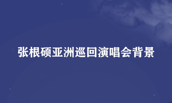 张根硕亚洲巡回演唱会背景