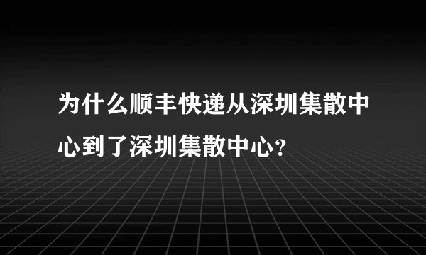 为什么顺丰快递从深圳集散中心到了深圳集散中心？
