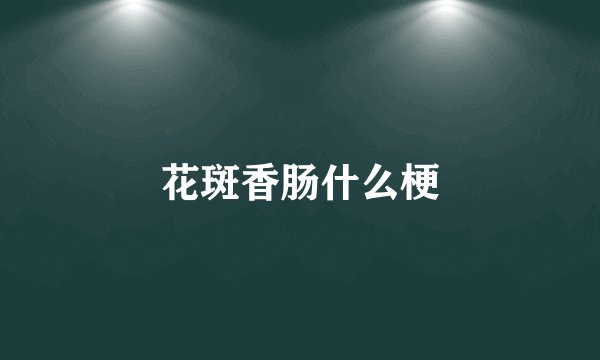 花斑香肠什么梗