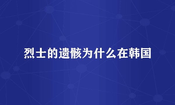 烈士的遗骸为什么在韩国