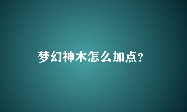 梦幻神木怎么加点？