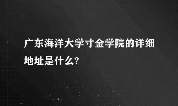 广东海洋大学寸金学院的详细地址是什么?
