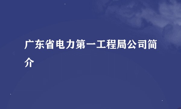 广东省电力第一工程局公司简介