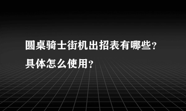 圆桌骑士街机出招表有哪些?具体怎么使用?