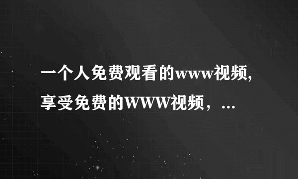 一个人免费观看的www视频,享受免费的WWW视频，只需一个人！