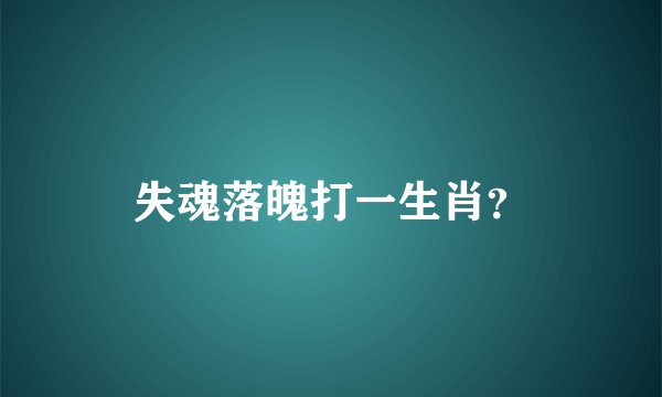 失魂落魄打一生肖？