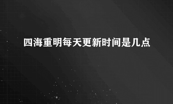 四海重明每天更新时间是几点