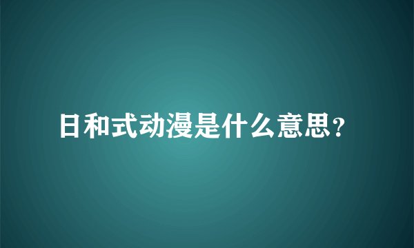 日和式动漫是什么意思？