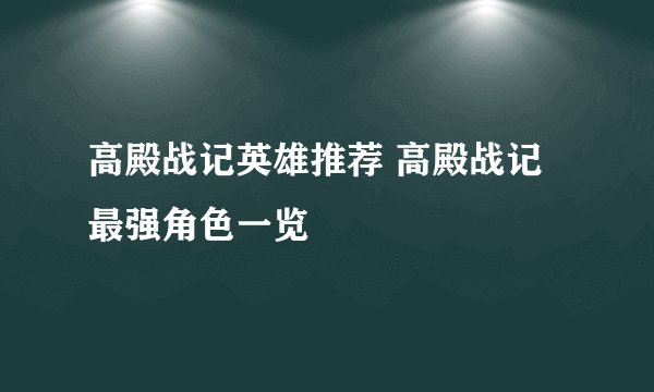 高殿战记英雄推荐 高殿战记最强角色一览