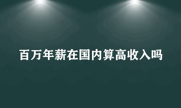 百万年薪在国内算高收入吗