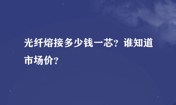 光纤熔接多少钱一芯？谁知道市场价？