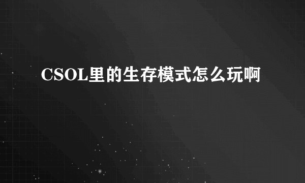 CSOL里的生存模式怎么玩啊