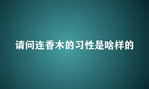 请问连香木的习性是啥样的
