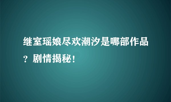 继室瑶娘尽欢潮汐是哪部作品？剧情揭秘！