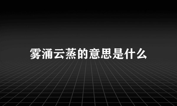 雾涌云蒸的意思是什么